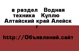  в раздел : Водная техника » Куплю . Алтайский край,Алейск г.